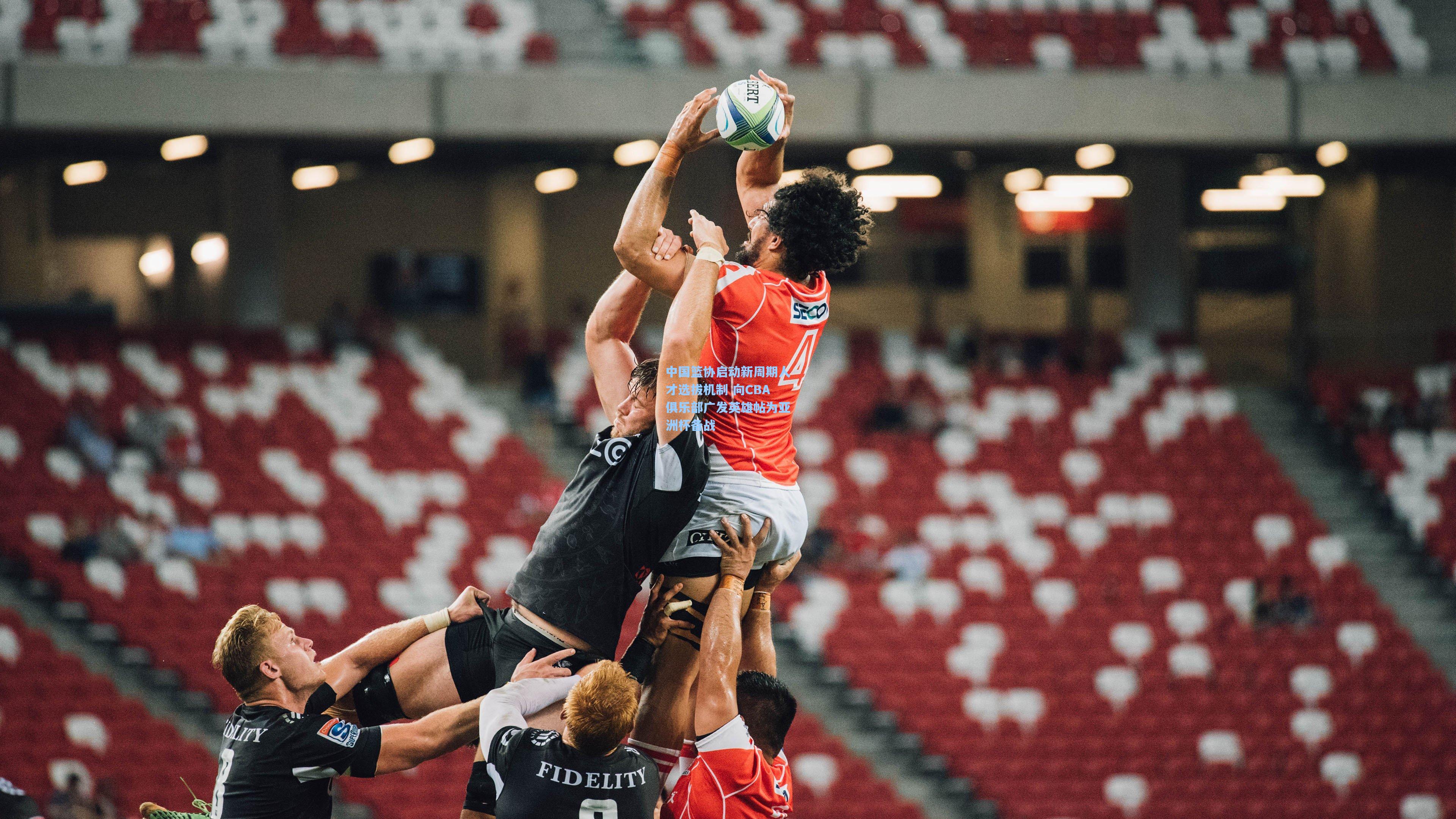 天天盈球官网:中国篮协启动新周期人才选拔机制 向CBA俱乐部广发英雄帖为亚洲杯备战