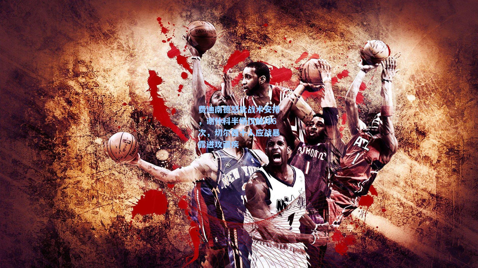 天天盈球即时比分直播:费迪南德怒批战术安排,谢什科半场仅触球6次,切尔西十人应战暴露进攻顽疾