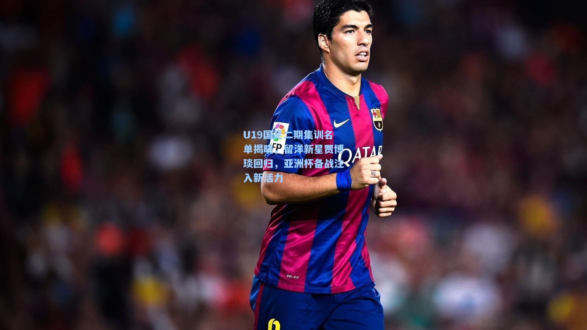 U19国足二期集训名单揭晓，留洋新星贾博琰回归，亚洲杯备战注入新活力