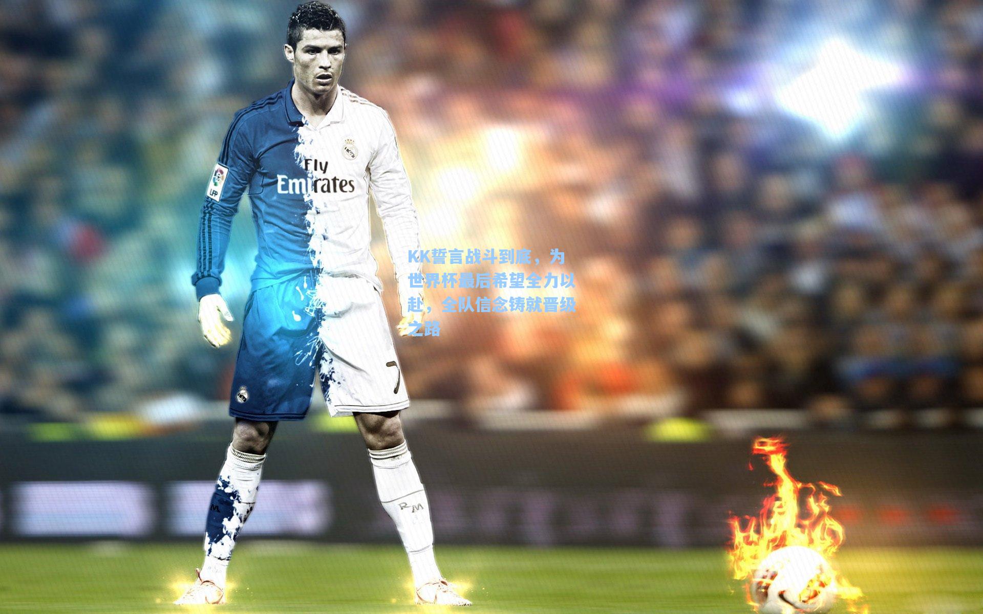 KK誓言战斗到底，为世界杯最后希望全力以赴，全队信念铸就晋级之路