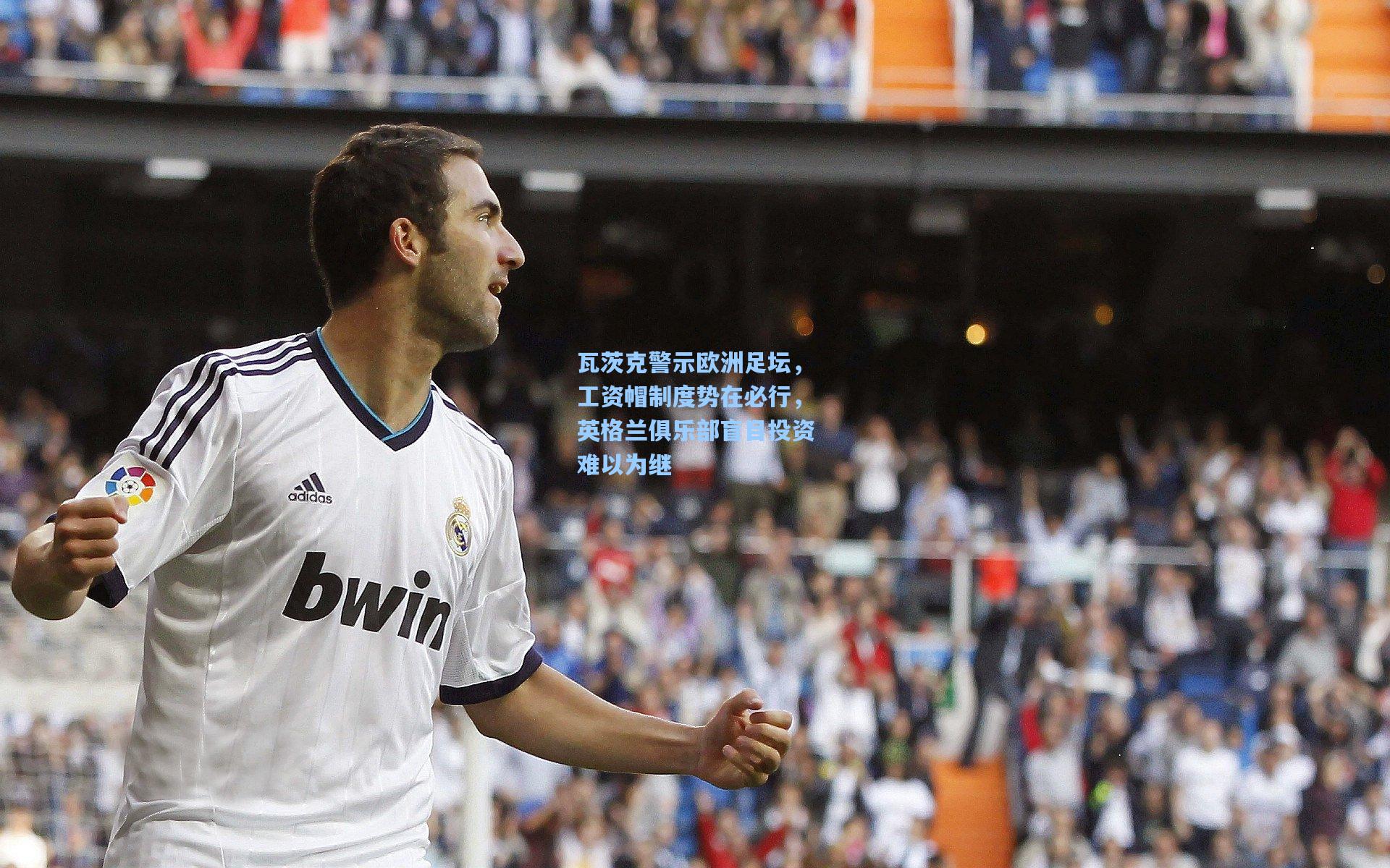 瓦茨克警示欧洲足坛，工资帽制度势在必行，英格兰俱乐部盲目投资难以为继